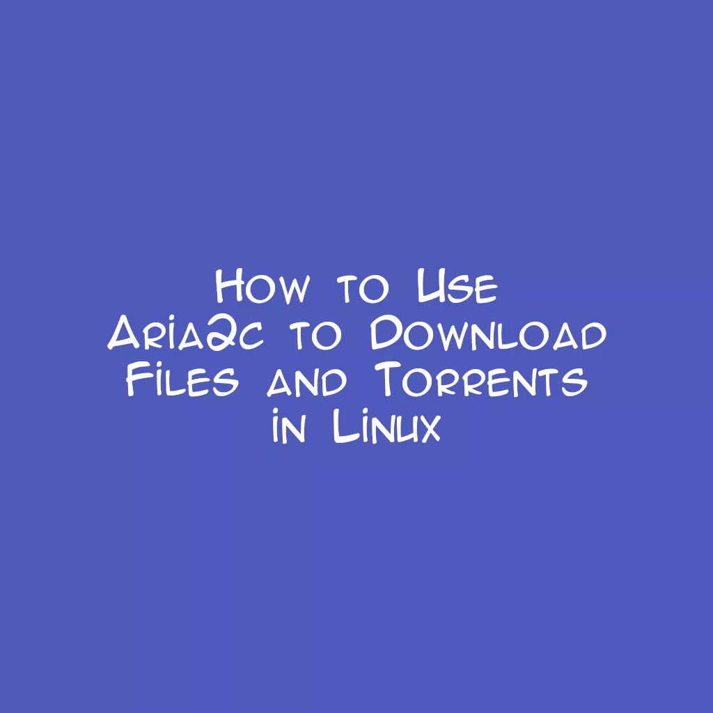 How to Use Aria2c to Download Files and Torrents in Linux