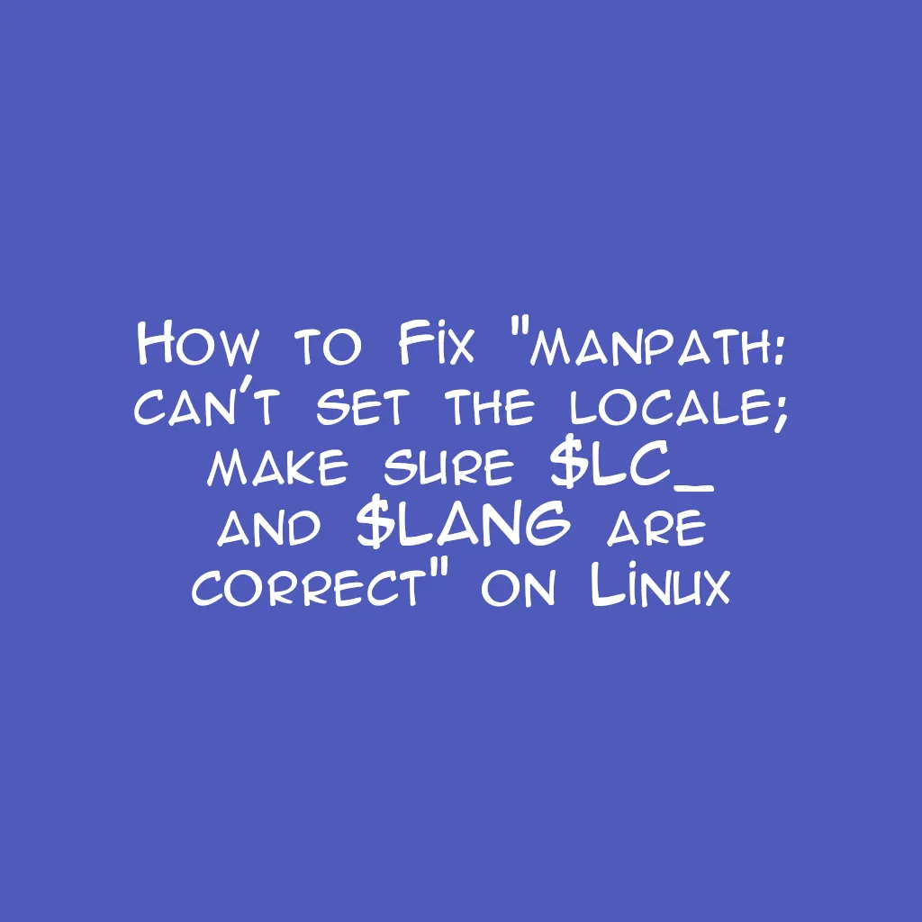 How to Fix "manpath: can't set the locale; make sure $LC_ and $LANG are correct" on Linux