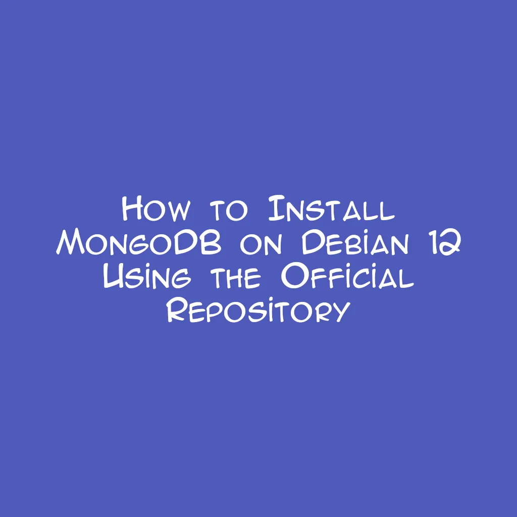 How to Install MongoDB on Debian 12 Using the Official Repository
